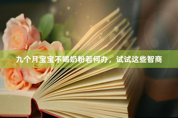 九个月宝宝不喝奶粉若何办，试试这些智商