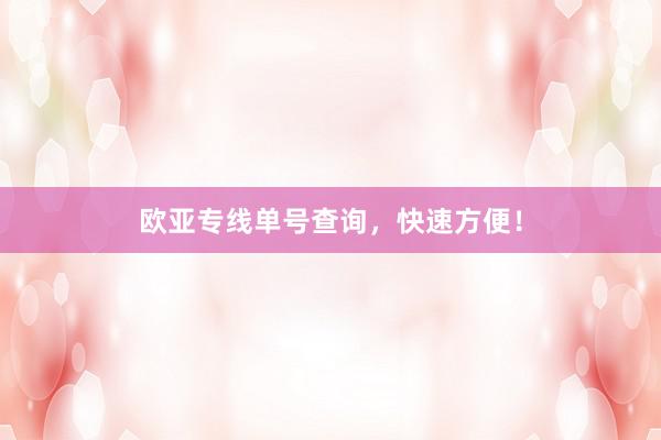 欧亚专线单号查询，快速方便！