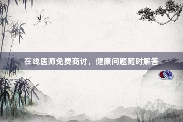 在线医师免费商讨，健康问题随时解答