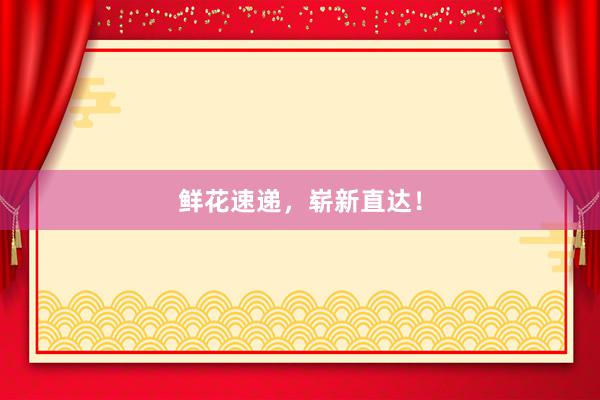 鲜花速递，崭新直达！