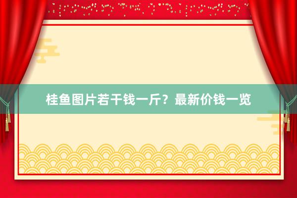桂鱼图片若干钱一斤？最新价钱一览